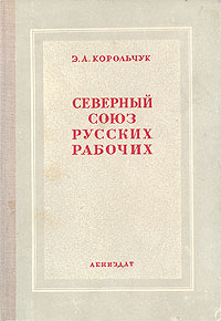 "Северный союз русских рабочих" и революционное рабочее движение 70-х годов XIX века в Петербурге того периода Автор Э Корольчук инфо 9656g.